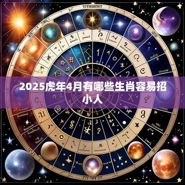 2025虎年4月有哪些生肖容易招小人