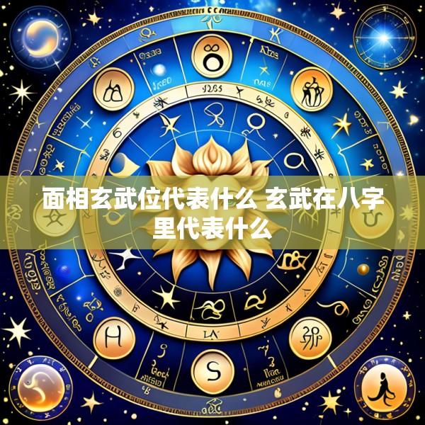 面相玄武位代表什么 玄武在八字里代表什么