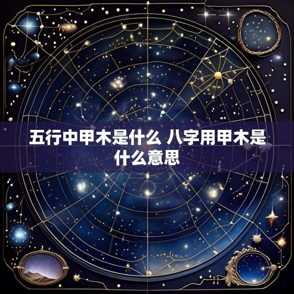 五行中甲木是什么 八字用甲木是什么意思