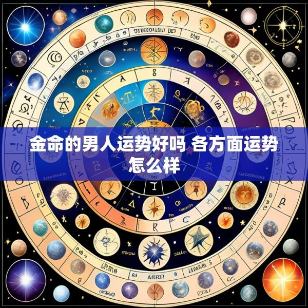 金命的男人运势好吗 各方面运势怎么样