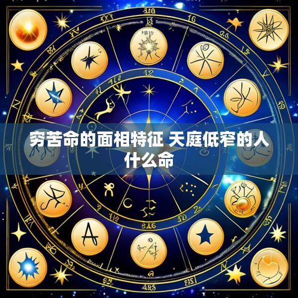 穷苦命的面相特征 天庭低窄的人什么命