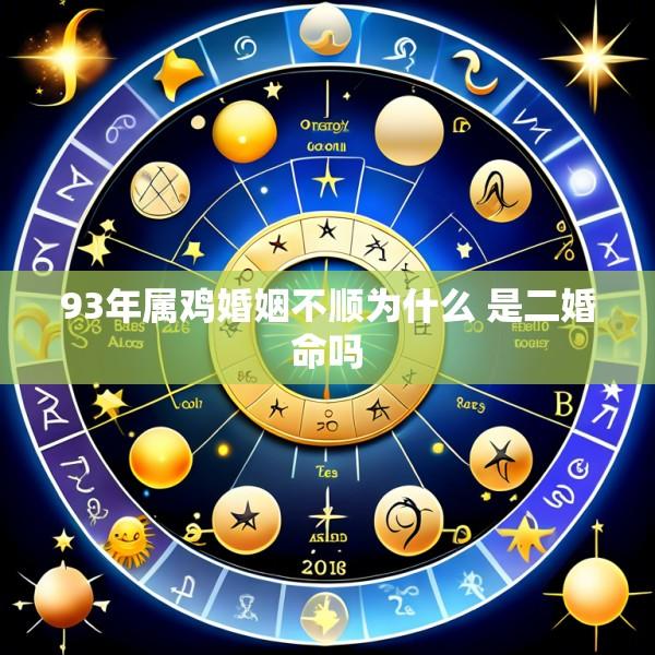 93年属鸡婚姻不顺为什么 是二婚命吗
