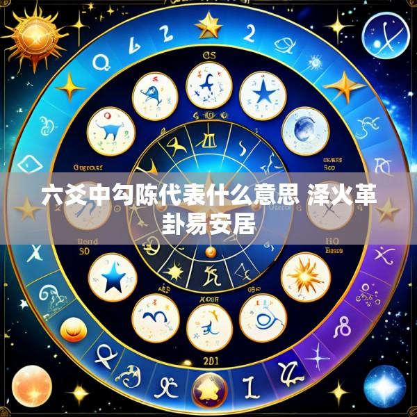六爻中勾陈代表什么意思 泽火革卦易安居