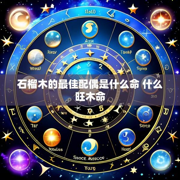 石榴木的最佳配偶是什么命 什么旺木命