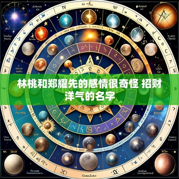 林桃和郑耀先的感情很奇怪 招财洋气的名字