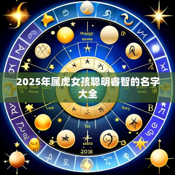 2025年属虎女孩聪明睿智的名字大全