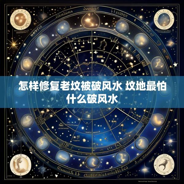 怎样修复老坟被破风水 坟地最怕什么破风水