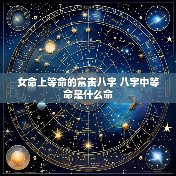 女命上等命的富贵八字 八字中等命是什么命