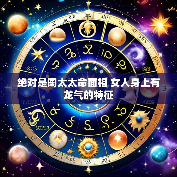 绝对是阔太太命面相 女人身上有龙气的特征