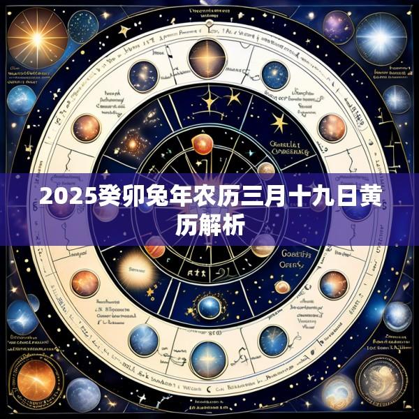 2025癸卯兔年农历三月十九日黄历解析