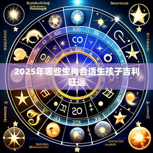 2025年哪些生肖合适生孩子吉利旺运