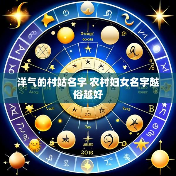 洋气的村姑名字 农村妇女名字越俗越好