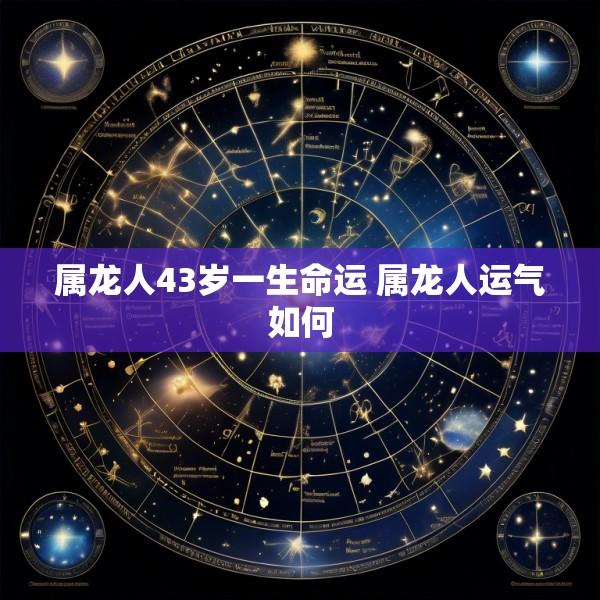 属龙人43岁一生命运 属龙人运气如何