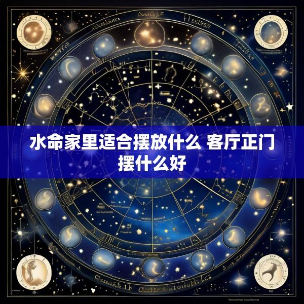 水命家里适合摆放什么 客厅正门摆什么好