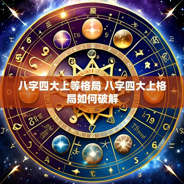 八字四大上等格局 八字四大上格局如何破解