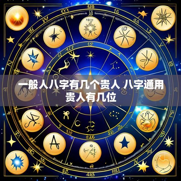 一般人八字有几个贵人 八字通用贵人有几位