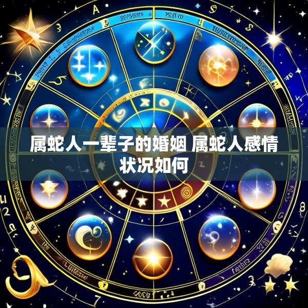 属蛇人一辈子的婚姻 属蛇人感情状况如何