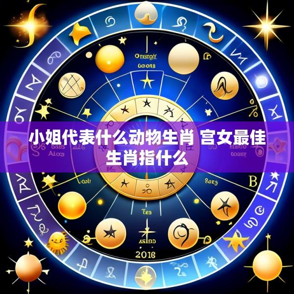 小姐代表什么动物生肖 宫女最佳生肖指什么