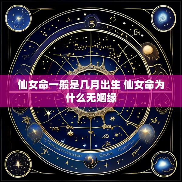 仙女命一般是几月出生 仙女命为什么无姻缘