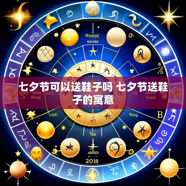 七夕节可以送鞋子吗 七夕节送鞋子的寓意