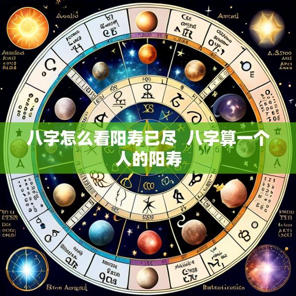 八字怎么看阳寿已尽  八字算一个人的阳寿