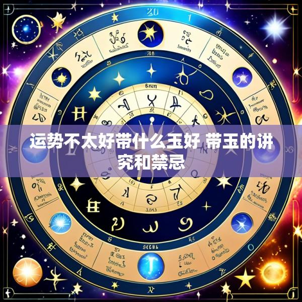 运势不太好带什么玉好 带玉的讲究和禁忌