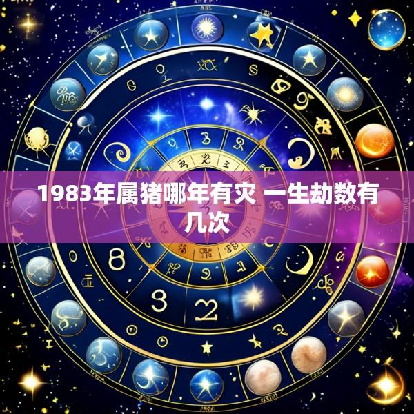 1983年属猪哪年有灾 一生劫数有几次