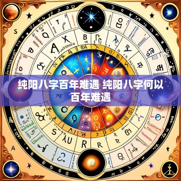 纯阳八字百年难遇 纯阳八字何以百年难遇