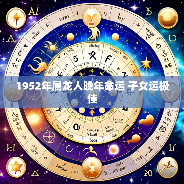 1952年属龙人晚年命运 子女运极佳
