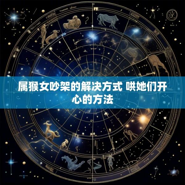 属猴女吵架的解决方式 哄她们开心的方法