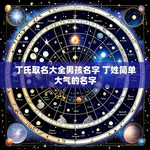 丁氏取名大全男孩名字 丁姓简单大气的名字