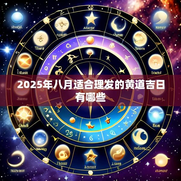 2025年八月适合理发的黄道吉日有哪些