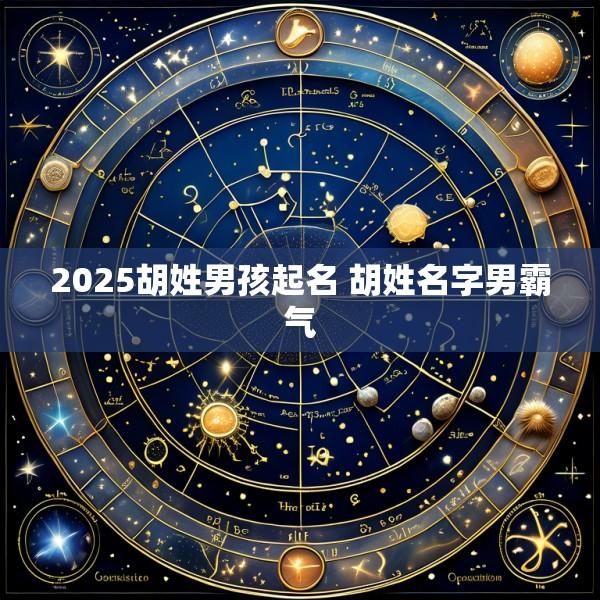 2025胡姓男孩起名 胡姓名字男霸气