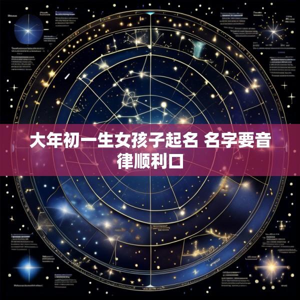 大年初一生女孩子起名 名字要音律顺利口
