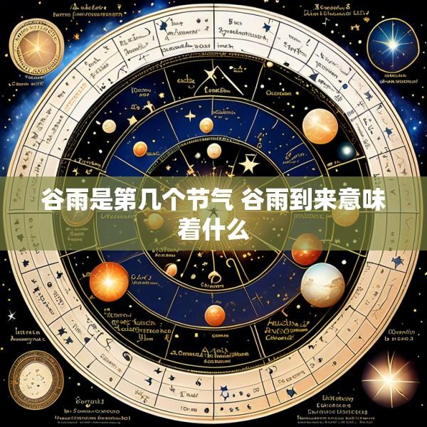 谷雨是第几个节气 谷雨到来意味着什么