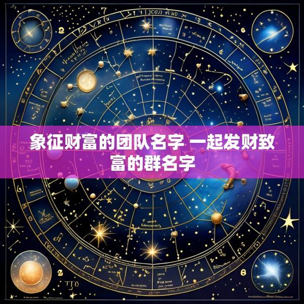象征财富的团队名字 一起发财致富的群名字