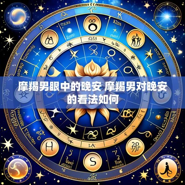 摩羯男眼中的晚安 摩羯男对晚安的看法如何