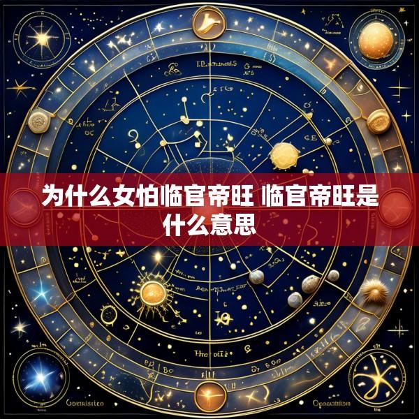 为什么女怕临官帝旺 临官帝旺是什么意思