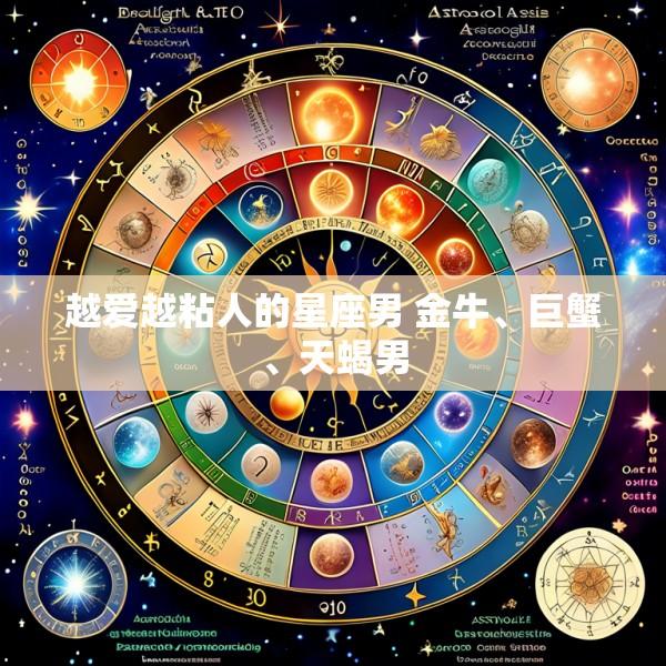 越爱越粘人的星座男 金牛、巨蟹、天蝎男