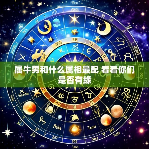 属牛男和什么属相最配 看看你们是否有缘