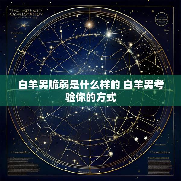 白羊男脆弱是什么样的 白羊男考验你的方式