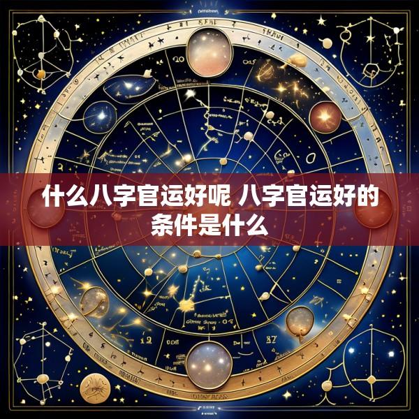 什么八字官运好呢 八字官运好的条件是什么