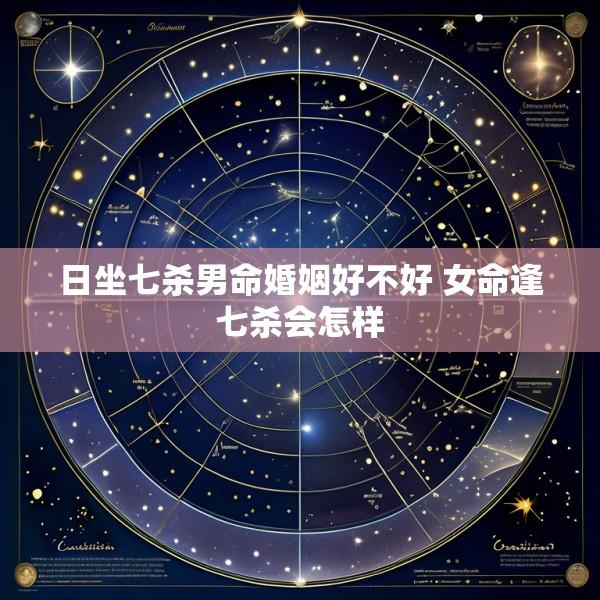 日坐七杀男命婚姻好不好 女命逢七杀会怎样