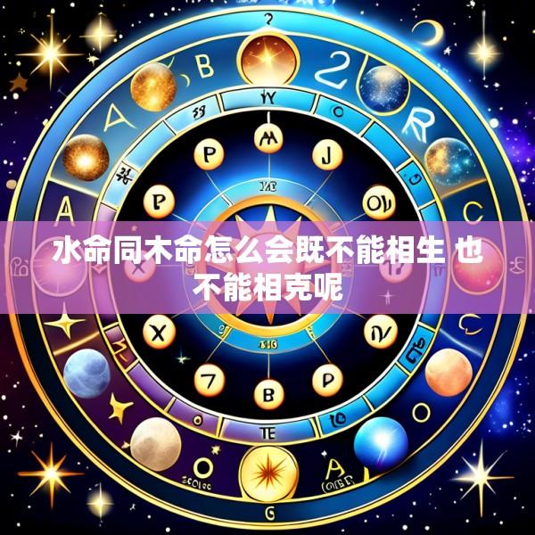 水命同木命怎么会既不能相生 也不能相克呢