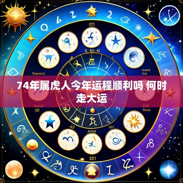 74年属虎人今年运程顺利吗 何时走大运