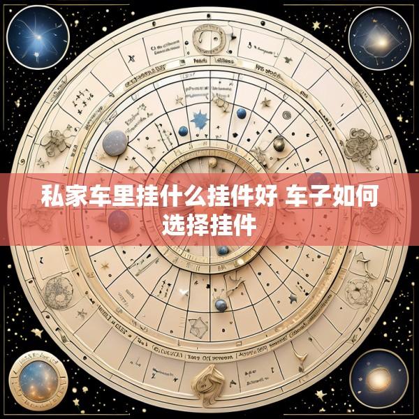 私家车里挂什么挂件好 车子如何选择挂件