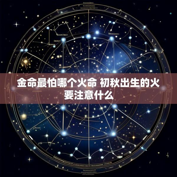 金命最怕哪个火命 初秋出生的火要注意什么