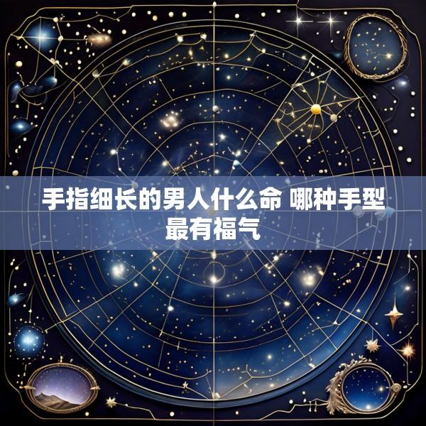 手指细长的男人什么命 哪种手型最有福气