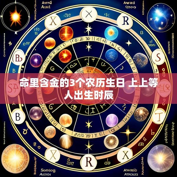 命里含金的3个农历生日 上上等人出生时辰