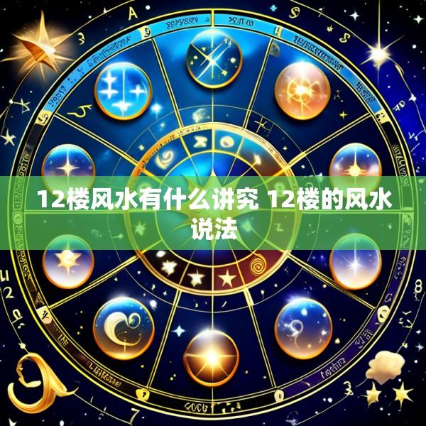 12楼风水有什么讲究 12楼的风水说法